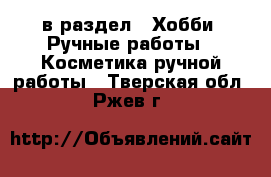  в раздел : Хобби. Ручные работы » Косметика ручной работы . Тверская обл.,Ржев г.